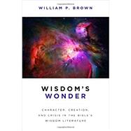 Wisdom's Wonder: Character, Creation, and Crisis in the Bible's Wisdom Literature 9780802867933