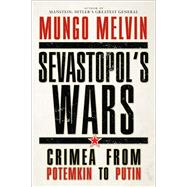 Sevastopol’s Wars Crimea from Potemkin to Putin 9781472807946