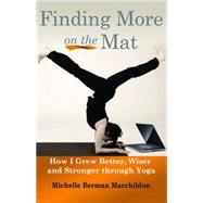 Finding More on the Mat: How I Grew Better, Wiser and Stronger Through Yoga 9781935387947