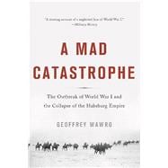 A Mad Catastrophe: The Outbreak of World War I and the Collapse of the Habsburg Empire 9780465057955
