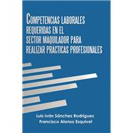 Competencias Laborales Requeridas En El Sector Maquilador Para Realizar Prácticas Profesionales 9781506527956