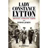 Lady Constance Lytton: Aristocrat, Suffragette, Martyr 9781849547956