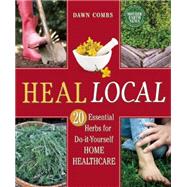 Heal Local: 20 Essential Herbs for Do-it-yourself Home Healthcare 9780865717961