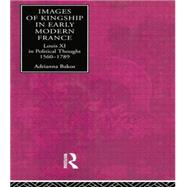 Images of Kingship in Early Modern France: Louis XI in Political Thought, 1560-1789 9780415867962