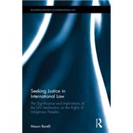 Seeking Justice in International Law: The Significance and Implications of the UN Declaration on the Rights of Indigenous Peoples 9781138017962
