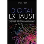 Digital Exhaust What Everyone Should Know About Big Data, Digitization and Digitally Driven Innovation 9780133837964