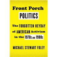 Front Porch Politics The Forgotten Heyday of American Activism in the 1970s and 1980s 9780809047970
