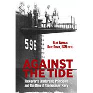 Against the Tide: Rickover's Leadership Principles and the Rise of the Nuclear Navy 9781612517971