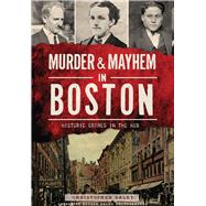 Murder & Mayhem in Boston: Historic Crimes in the Hub 9781626197978