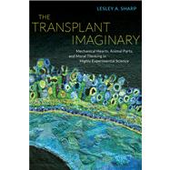 The Transplant Imaginary: Mechanical Hearts, Animal Parts, and Moral Thinking in Highly Experimental Science 9780520277984