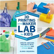 3D Printing and Maker Lab for Kids Create Amazing Projects with CAD Design and STEAM Power 9781631597992