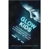 Glow Kids How Screen Addiction Is Hijacking Our Kids-and How to Break the Trance 9781250097996