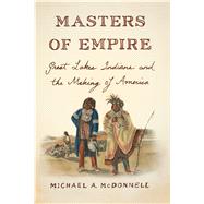 Masters of Empire Great Lakes Indians and the Making of America 9780809068005