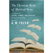 The Christian Book of Mystical Verse A Collection of Poems, Hymns, and Prayers for Devotional Reading 9781600668005