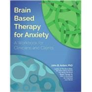 Brain Based Therapy for Anxiety: For Clinicians and Clients 9781936128006
