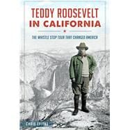 Teddy Roosevelt in California: The Whistle Stop Tour That Changed America 9781626198012
