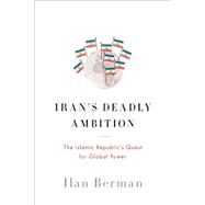 Iran's Deadly Ambition: The Islamic Republic's Quest for Global Power 9781594038013