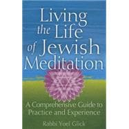 Living the Life of Jewish Meditation: A Comprehensive Guide to Practice and Experience 9781580238021