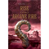 Rise of the Arcane Fire 9781442468030