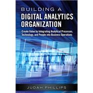 Building a Digital Analytics Organization Create Value by Integrating Analytical Processes, Technology, and People into Business Operations (Paperback) 9780134778037