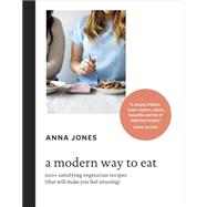 A Modern Way to Eat: 200+ Satisfying Vegetarian Recipes (That Will Make You Feel Amazing) 9781607748038