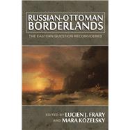 Russian-ottoman Borderlands: The Eastern Question Reconsidered 9780299298043