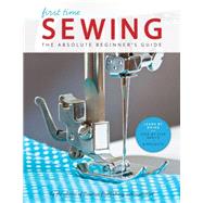 First Time Sewing The Absolute Beginner's Guide: Learn By Doing - Step-by-Step Basics and Easy Projects 9781589238046