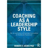 Coaching as a Leadership Style: The Art and Science of Coaching Conversations for Healthcare Professionals 9780415528054