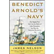 Benedict Arnold's Navy The Ragtag Fleet That Lost the Battle of Lake Champlain but Won the American Revolution 9780071468060
