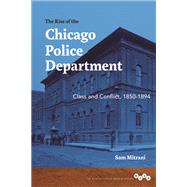 The Rise of the Chicago Police Department: Class and Conflict, 1850-1894 9780252038068