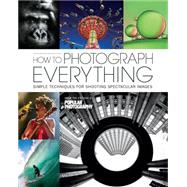 How to Photograph Everything (Popular Photography) 500 Beautiful Photos and the Skills You Need to Take Them 9781616288068