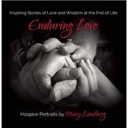 Enduring Love Inspiring Stories of Love and Wisdom at the End of Life 9781940468068