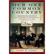 Our One Common Country Abraham Lincoln and the Hampton Roads Peace Conference of 1865 9780762778072