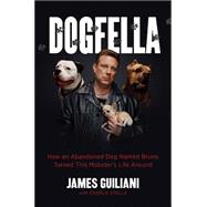 Dogfella: How an Abandoned Dog Named Bruno Turned This Mobster's Life Around - a Memoir 9780738218076