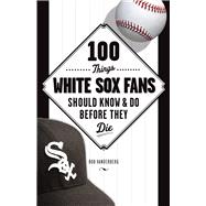 100 Things White Sox Fans Should Know & Do Before They Die 9781600788079