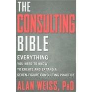 The Consulting Bible Everything You Need to Know to Create and Expand a Seven-Figure Consulting Practice 9780470928080