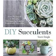 DIY Succulents: From Placecards to Wreaths, 35+ Ideas for Creative Projects with Succulents 9781440588082