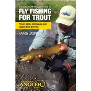 The American Angler Guide to Fly Fishing for Trout Proven Skills, Techniques, and Tactics from the Pros 9780762788088