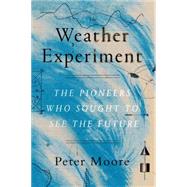 The Weather Experiment The Pioneers Who Sought to See the Future 9780865478091