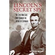 Lincoln's Secret Spy: The Civil War Case That Changed the Future of Espionage 9781493008100