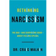 Rethinking Narcissism: The Bad-and Surprising Good-About Feeling Special 9780062348104