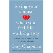 Loving Your Spouse When You Feel Like Walking Away Real Help for Desperate Hearts in Difficult Marriages 9780802418104