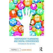 Independent Filmmaking and Digital Convergence: Transmedia and Beyond 9781138938106