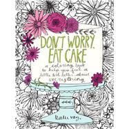 Don't Worry, Eat Cake A Coloring Book to Help You Feel a Little Bit Better about Everything 9781449478124