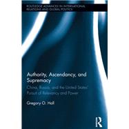 Authority, Ascendancy, and Supremacy: China, Russia, and the United States' Pursuit of Relevancy and Power 9780415808125
