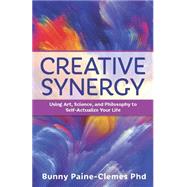 Creative Synergy: Using Art, Science, and Philosophy to Self-actualize Your Life 9780876048139