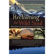 Reclaiming the Wild Soul How Earth's Landscapes Restore Us to Wholeness 9781940468143