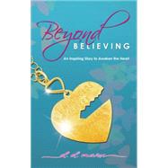 Beyond Believing: An Inspiring Story to Awaken the Heart 9781629038148