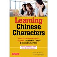 Learning Chinese Characters: A Revolutionary New Way to Learn and Remember the 800 Most Basic Chinese Characters 9780804838160