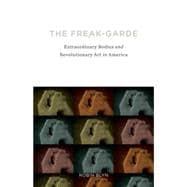 The Freak-garde: Extraordinary Bodies and Revolutionary Art in America 9780816678167